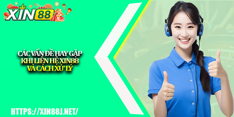 Các vấn đề hay gặp khi liên hệ XIN88 và cách xử lý 