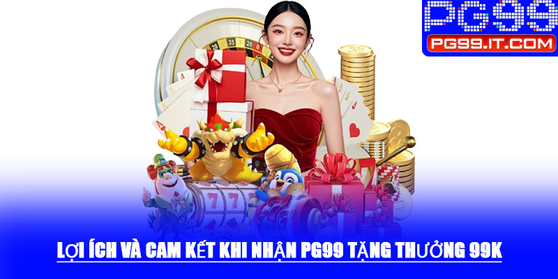 Lợi ích và cam kết khi nhận PG99 tặng thưởng 99k