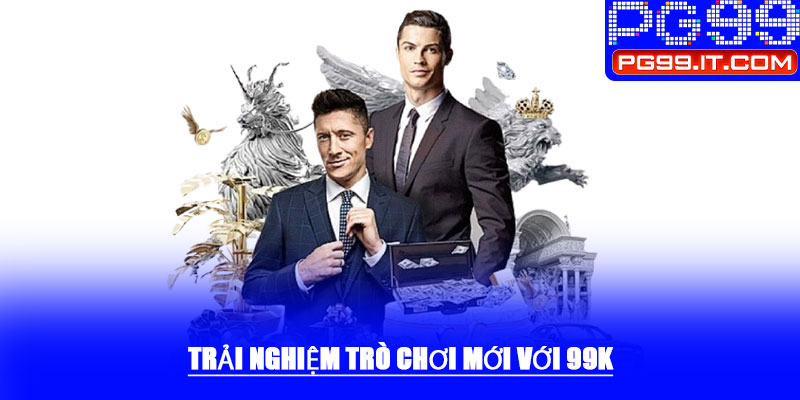Trải nghiệm trò chơi mới với 99k