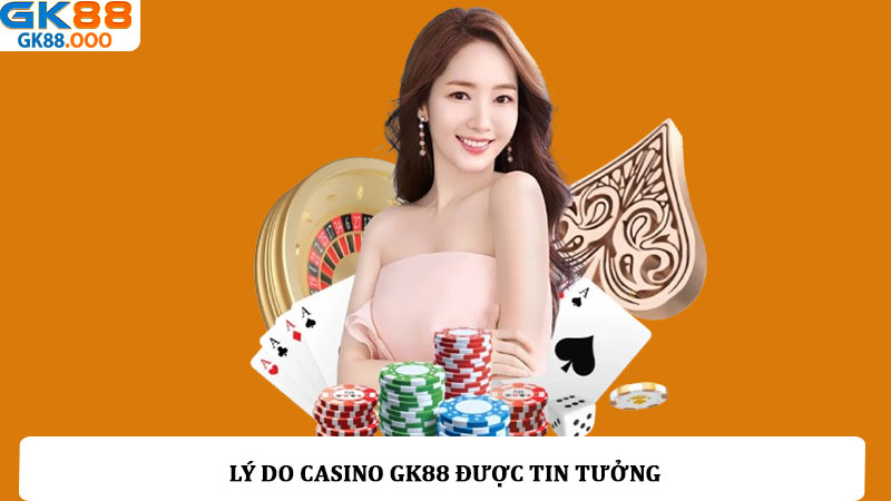 Lý do Casino GK88 được tin tưởng