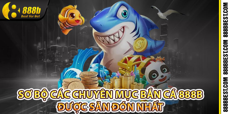 Sơ bộ các chuyên mục bắn cá 888b được săn đón nhất