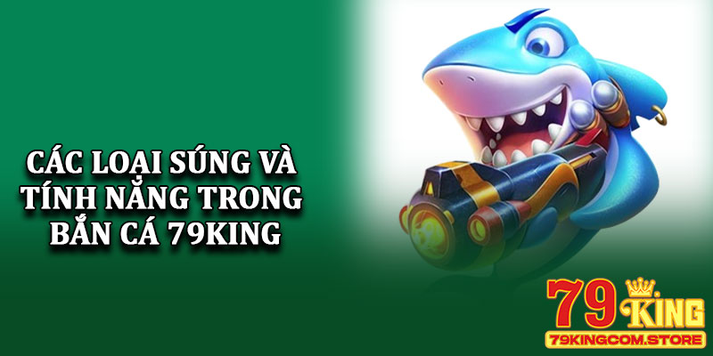 Các loại súng và tính năng trong Bắn cá 79King