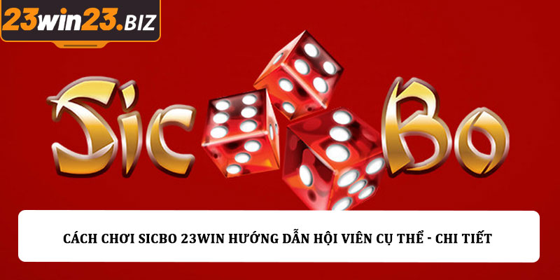 Cách chơi sicbo 23win hướng dẫn hội viên cụ thể - chi tiết