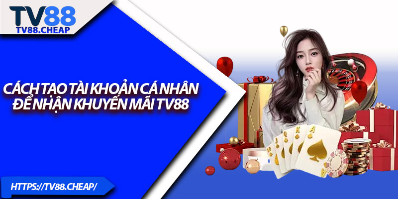 Cách tạo tài khoản cá nhân để nhận khuyến mãi TV88