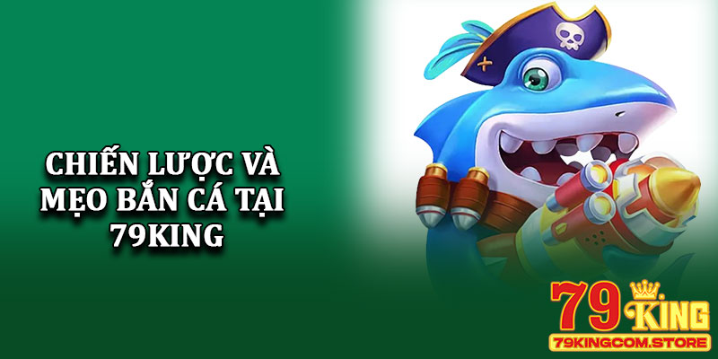 Chiến lược và mẹo bắn cá tại 79King