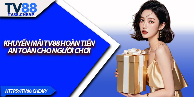Khuyến mãi TV88 hoàn tiền an toàn cho người chơi