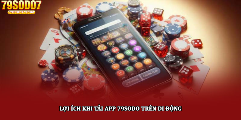 Tải app 79sodo - Khám phá cá cược đỉnh cao trên di động 4 Lợi ích khi tải app 79sodo trên di động