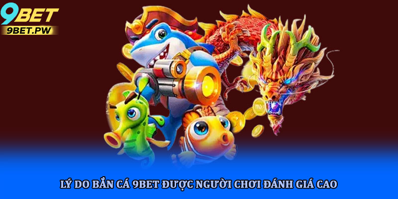 Bắn cá 9bet trò chơi giải trí đổi thưởng nổi bật hot hit 2025 4 Lý do bắn cá 9bet được người chơi đánh giá cao