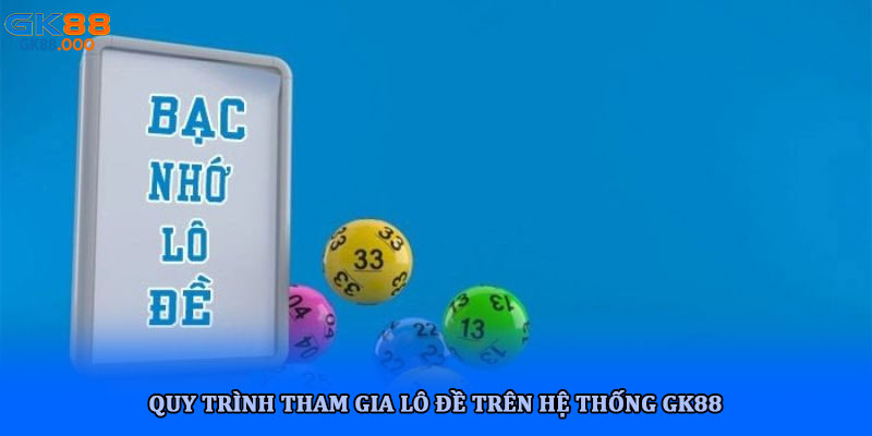 Lô đề bạc nhớ hình thức cược truyền thống dân gian tại GK88 3 Quy trình tham gia lô đề trên hệ thống GK88