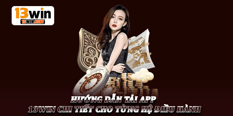 Tải App 13Win - Hướng Dẫn Chi Tiết Và An Toàn Nhất 2026 2 Hướng Dẫn Tải App 13Win Chi Tiết Cho Từng Hệ Điều Hành