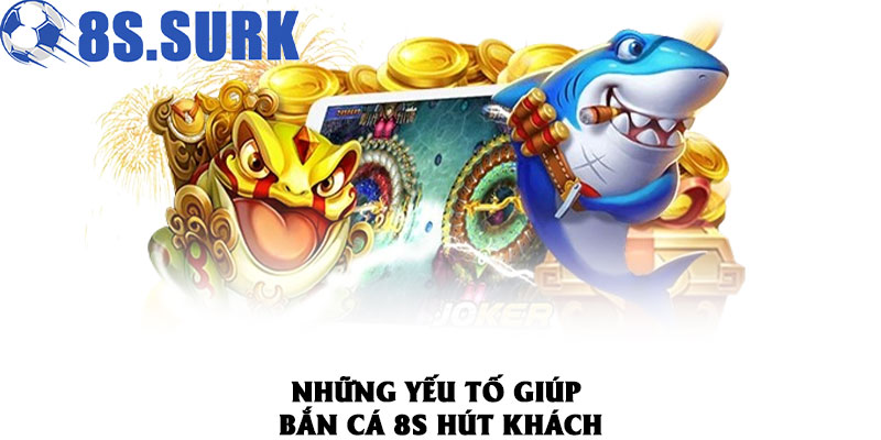 Bắn Cá 8S – Đấu Trường Giải Trí Cho Các Tay Súng Sát Cá 2026 2 Những yếu tố giúp bắn cá 8S hút khách