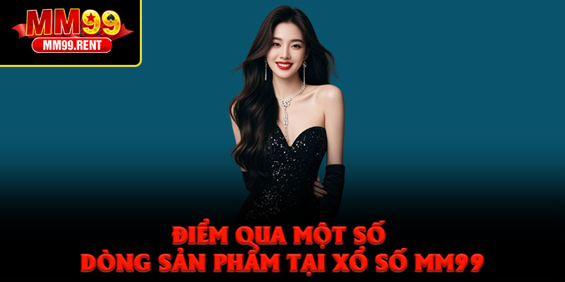 Xổ Số MM99 – Sân Chơi Cá Cược Lô Đề Đẳng Cấp Nhất 2026 3 Điểm qua một số dòng sản phẩm tại Xổ Số MM99