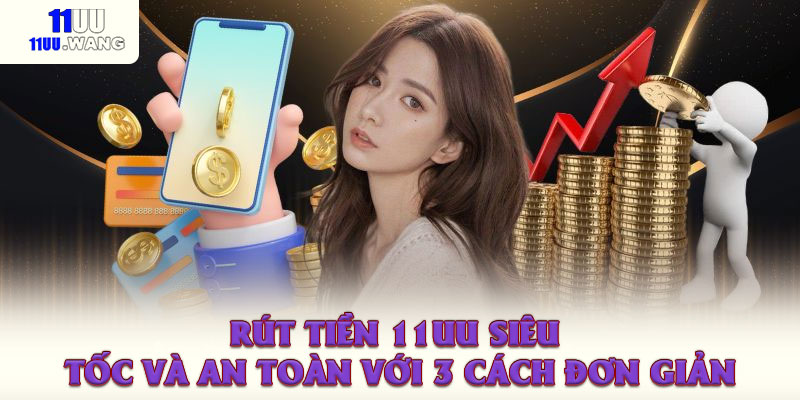 Rút Tiền 11UU Siêu Tốc Và An Toàn Với 3 Cách Đơn Giản 1 Rút Tiền 11UU Siêu Tốc Và An Toàn Với 3 Cách Đơn Giản