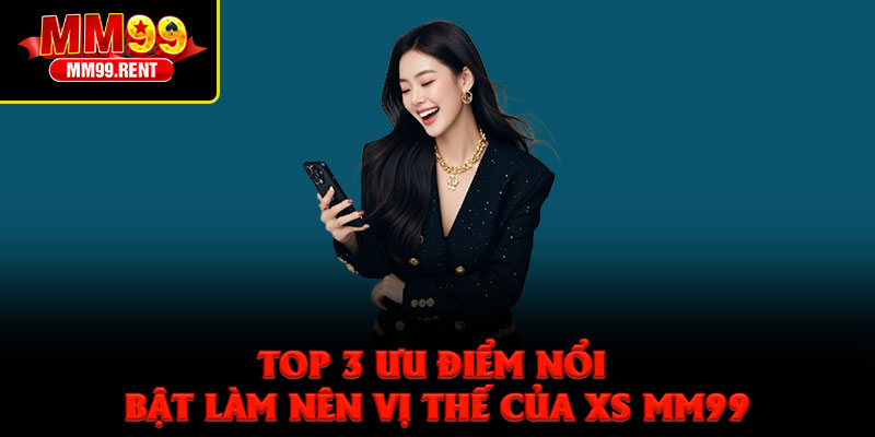 Xổ Số MM99 – Sân Chơi Cá Cược Lô Đề Đẳng Cấp Nhất 2026 2 Top 3 ưu điểm nổi bật làm nên vị thế của XS MM99