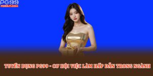 Tuyển dụng PG99 - Cơ hội việc làm hấp dẫn trong ngành