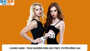 Casino GK88 - Trải nghiệm sòng bài trực tuyến đỉnh cao