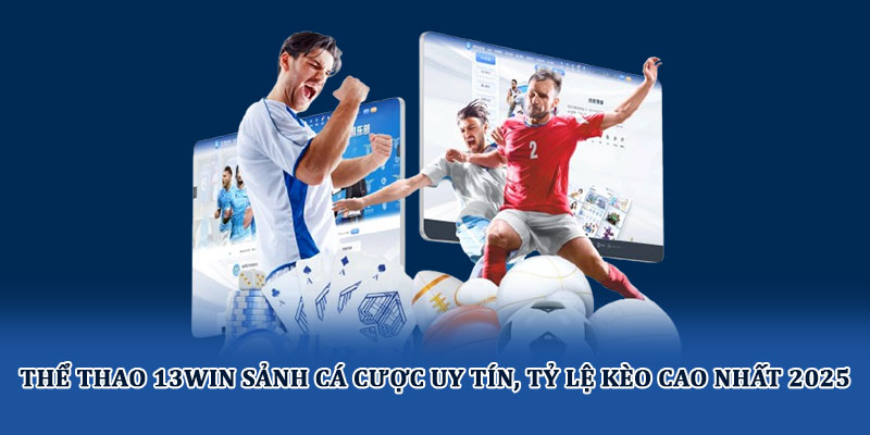 Thể thao 13win sảnh cá cược uy tín, tỷ lệ kèo cao nhất 2025
